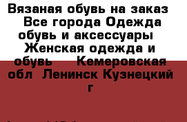 Вязаная обувь на заказ  - Все города Одежда, обувь и аксессуары » Женская одежда и обувь   . Кемеровская обл.,Ленинск-Кузнецкий г.